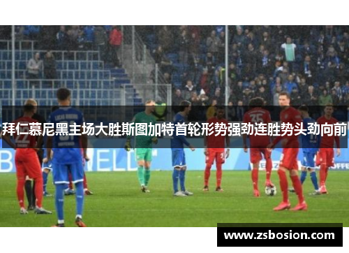 拜仁慕尼黑主场大胜斯图加特首轮形势强劲连胜势头劲向前