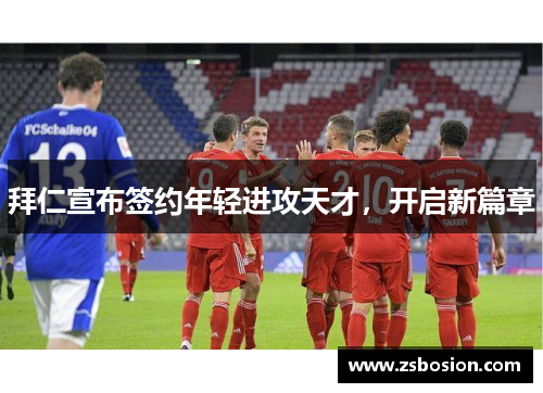 拜仁宣布签约年轻进攻天才，开启新篇章