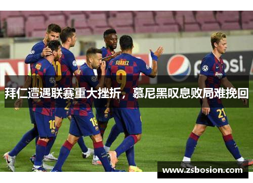 拜仁遭遇联赛重大挫折，慕尼黑叹息败局难挽回