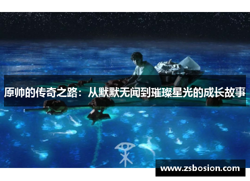原帅的传奇之路：从默默无闻到璀璨星光的成长故事