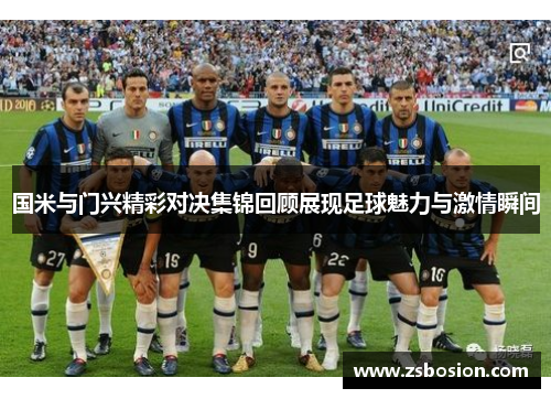 国米与门兴精彩对决集锦回顾展现足球魅力与激情瞬间