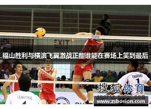 福山胜利与横滨飞翼激战正酣谁能在赛场上笑到最后