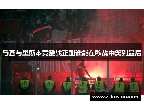 马赛与里斯本竞激战正酣谁能在欧战中笑到最后