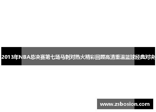 2013年NBA总决赛第七场马刺对热火精彩回顾高清重温篮球经典对决
