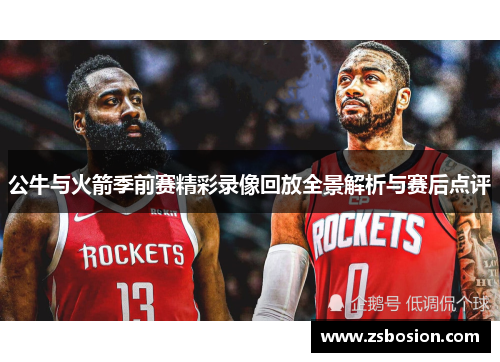 公牛与火箭季前赛精彩录像回放全景解析与赛后点评