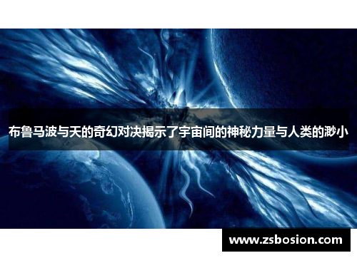 布鲁马波与天的奇幻对决揭示了宇宙间的神秘力量与人类的渺小
